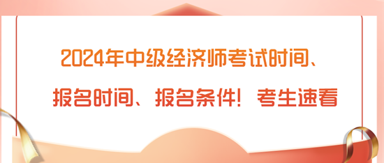 2024年中級經(jīng)濟師考試時間、報名時間、報名條件！考生速看