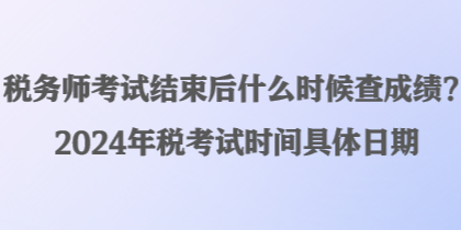 稅務(wù)師考試結(jié)束后什么時(shí)候查成績？2024年稅考試時(shí)間具體日期