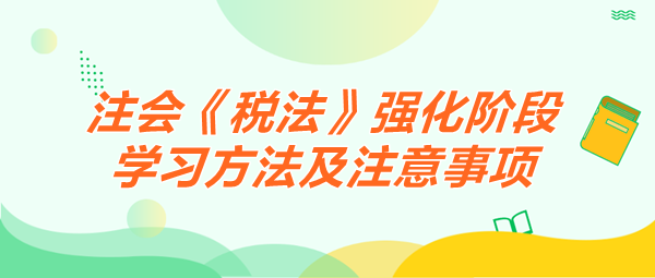 2024注會《稅法》強化階段學(xué)習(xí)方法及注意事項