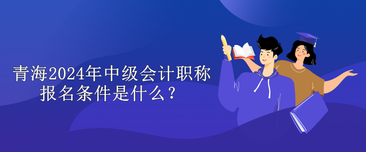 云南2024年中級會計(jì)職稱報(bào)名條件是什么？