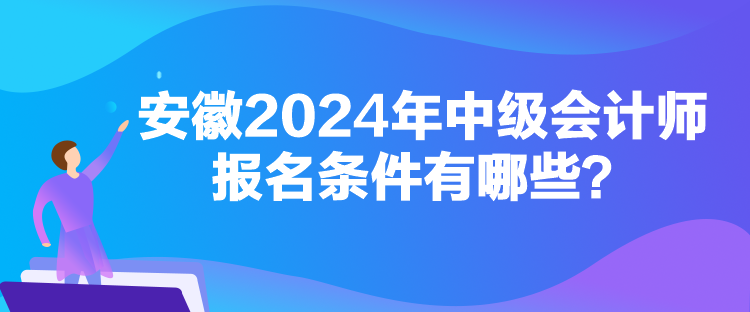 安徽2024年中級會計(jì)師報(bào)名條件有哪些？