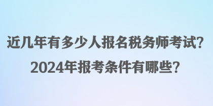 近幾年有多少人報(bào)名稅務(wù)師考試？2024年報(bào)考條件有哪些？