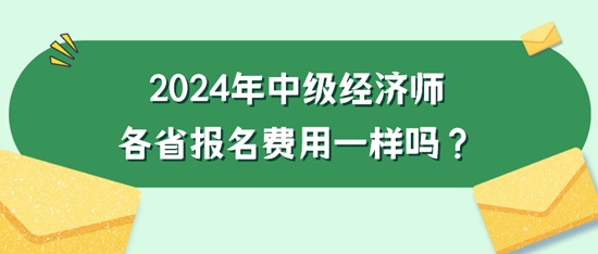 2024年中級(jí)經(jīng)濟(jì)師各省報(bào)名費(fèi)用一樣嗎？