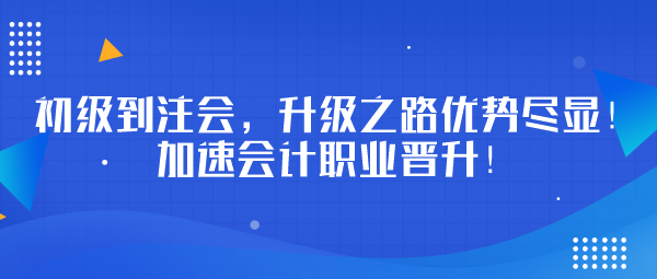 初級(jí)到注會(huì)，升級(jí)之路優(yōu)勢(shì)盡顯！加速會(huì)計(jì)職業(yè)晉升！