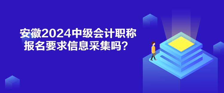 安徽2024中級會計職稱報名要求信息采集嗎？