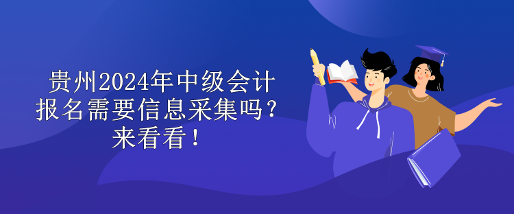 貴州2024年中級會計報名需要信息采集嗎？來看看！