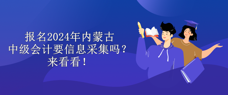 報名2024年內(nèi)蒙古中級會計要信息采集嗎？來看看！