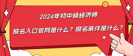 2024年初中級經(jīng)濟師報名入口官網(wǎng)是什么？報名條件是什么？