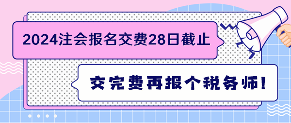 2024注會(huì)報(bào)名交費(fèi)28日截止 交完費(fèi)再報(bào)個(gè)稅務(wù)師！