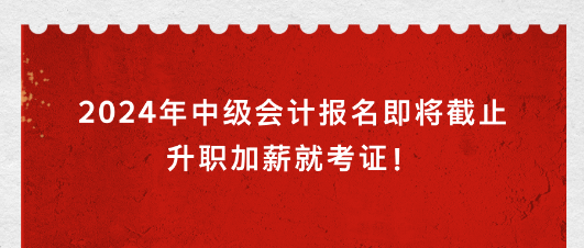 2024年中級會計報名即將截止 升職加薪就考證！