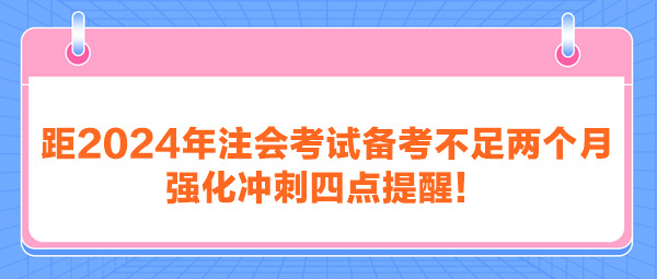 距2024年注會考試備考不足兩個月 強化沖刺四點提醒！