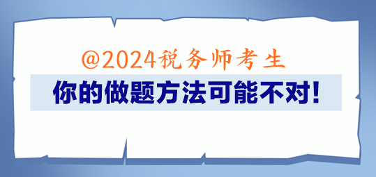 @2024稅務(wù)師考生 你的做題方法可能不對！