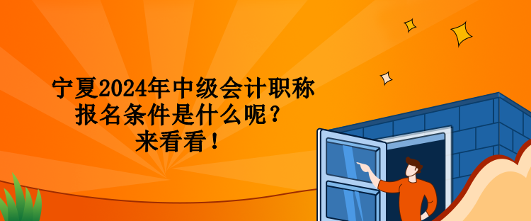 寧夏2024年中級會計(jì)職稱報(bào)名條件是什么呢？來看看！
