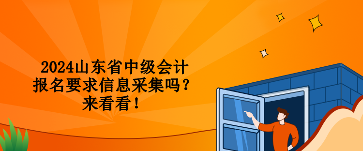 2024山東省中級會計報名要求信息采集嗎？來看看！