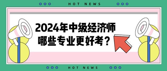 2024年中級經(jīng)濟師哪些專業(yè)更好考？