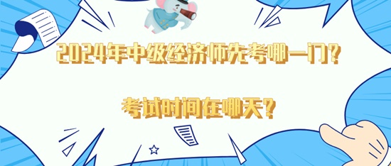 2024年中級經(jīng)濟(jì)師先考哪一門？考試時間在哪天？