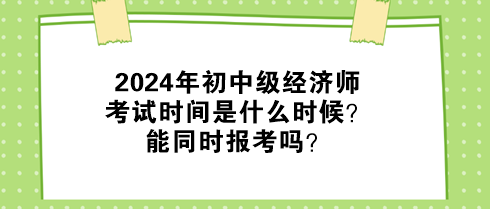 2024年初中級(jí)經(jīng)濟(jì)師考試時(shí)間是什么時(shí)候？能同時(shí)報(bào)考嗎？