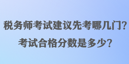 稅務師考試建議先考哪幾門？考試合格分數(shù)是多少？