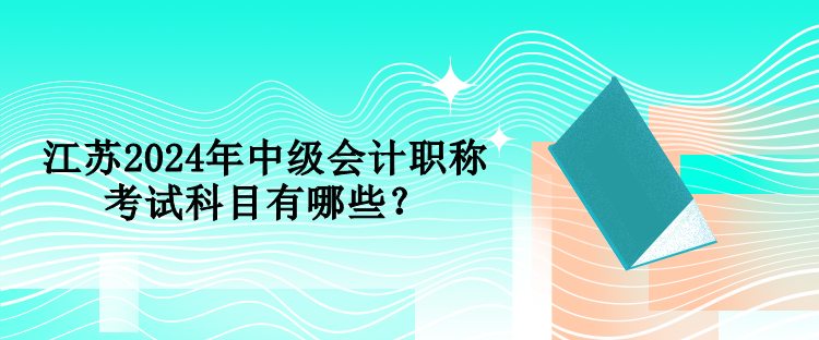 江蘇2024年中級(jí)會(huì)計(jì)職稱考試科目有哪些？