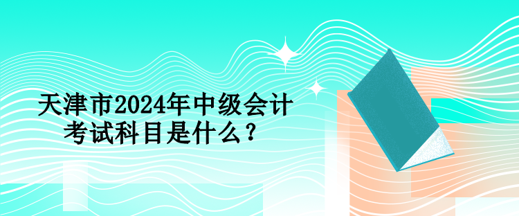 山西2024年中級(jí)會(huì)計(jì)職稱(chēng)考試科目
