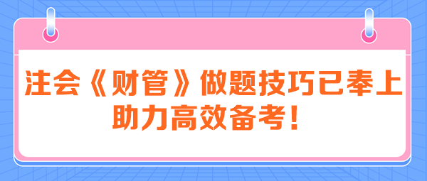 注會(huì)《財(cái)管》做題技巧已奉上 助力高效備考！