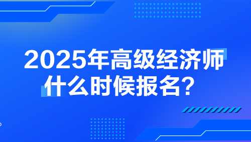2025年高級經(jīng)濟師什么時候報名？
