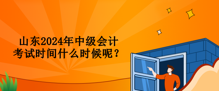 山東2024年中級(jí)會(huì)計(jì)考試時(shí)間什么時(shí)候呢？
