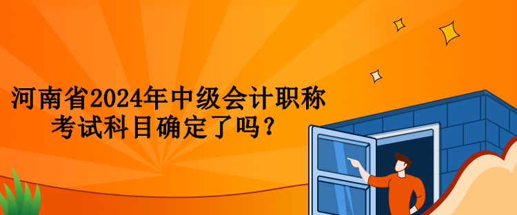 河南省2024年中級會計職稱考試科目確定了嗎？