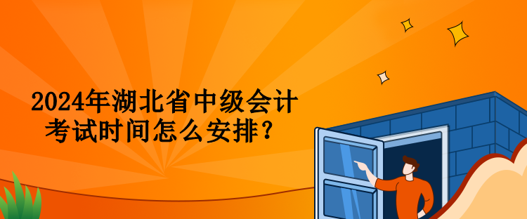 2024年湖北省中級(jí)會(huì)計(jì)考試時(shí)間怎么安排？
