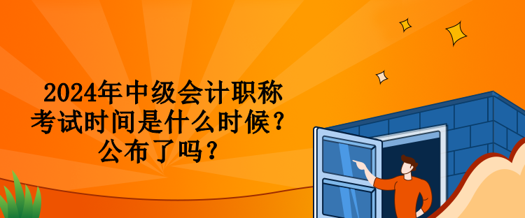 2024年中級會計職稱考試時間是什么時候？公布了嗎？