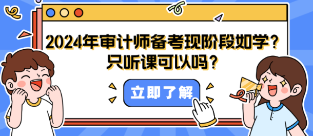 2024年審計(jì)師備考現(xiàn)階段如何學(xué)？只聽課可以嗎？