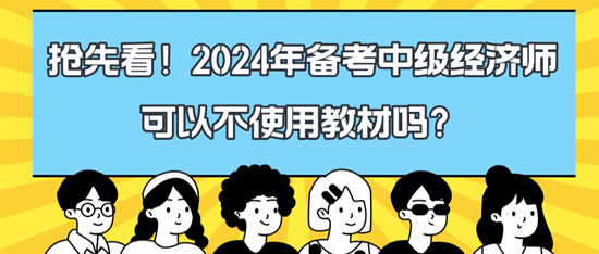 搶先看！2024年備考中級經(jīng)濟師可以不使用教材嗎？