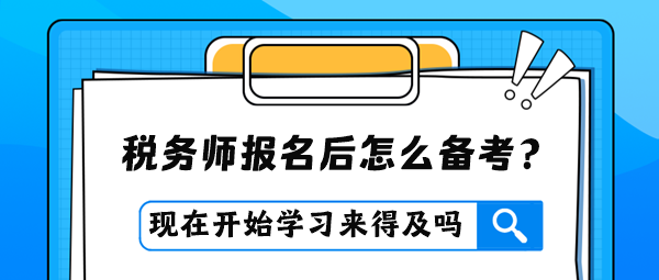 稅務(wù)師報名后才開始學(xué)習(xí)是否來得及？怎么進(jìn)行備考？