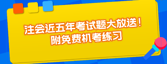注會(huì)近五年考試題大放送！附免費(fèi)機(jī)考練習(xí)