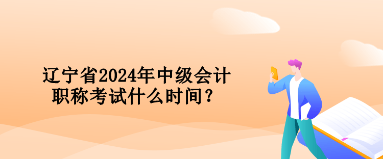 遼寧省2024年中級(jí)會(huì)計(jì)職稱考試什么時(shí)間？