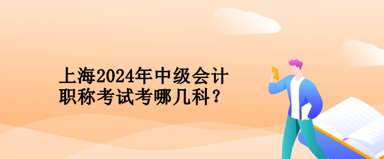 上海2024年中級(jí)會(huì)計(jì)職稱考試考哪幾科？
