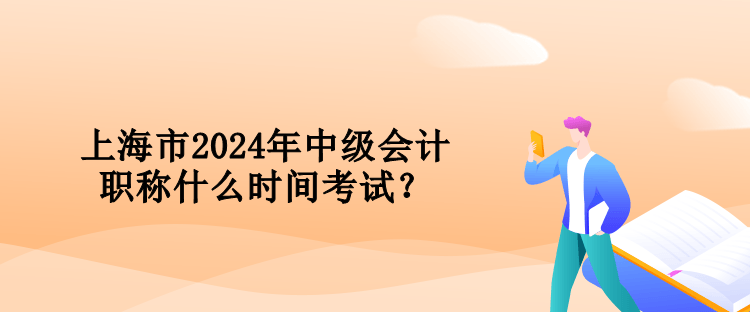 上海市2024年中級(jí)會(huì)計(jì)職稱什么時(shí)間考試？