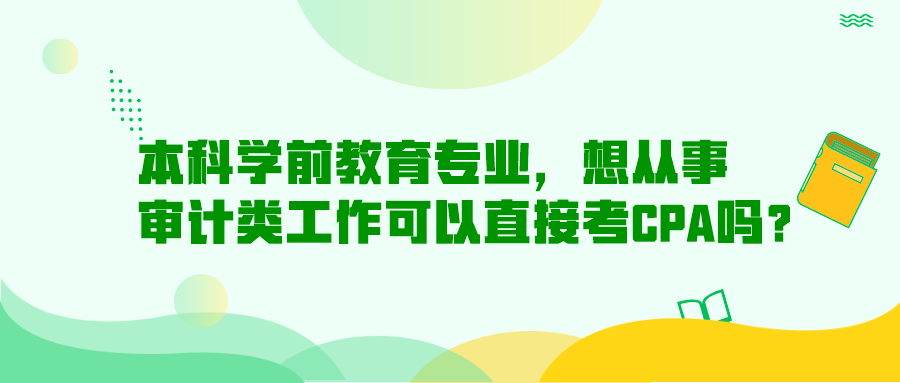 本科學(xué)前教育專業(yè)，想從事審計(jì)類工作可以直接考CPA嗎？