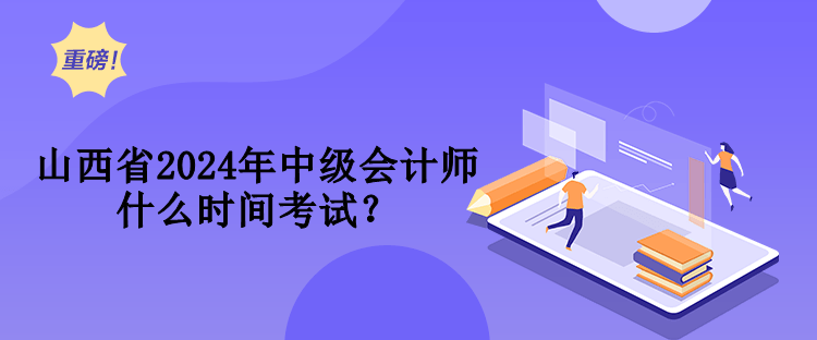 山西省2024年中級(jí)會(huì)計(jì)師什么時(shí)間考試？