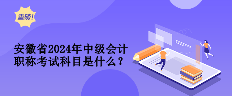 安徽省2024年中級會計(jì)職稱考試科目是什么？