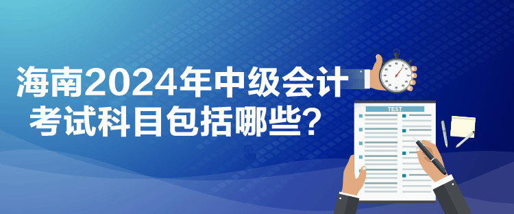 海南2024年中級會計考試科目包括哪些？