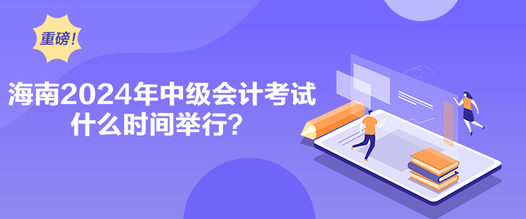 海南2024年中級(jí)會(huì)計(jì)考試什么時(shí)間舉行？