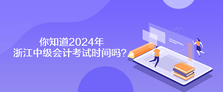 你知道2024年浙江中級會(huì)計(jì)考試時(shí)間嗎？