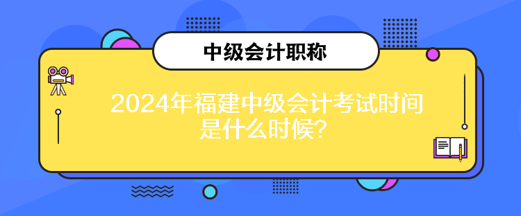 2024年福建中級會計考試時間是什么時候？