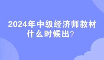 2024年中級經(jīng)濟師教材什么時候出？