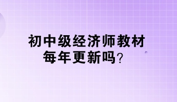 初中級經(jīng)濟師教材每年更新嗎？