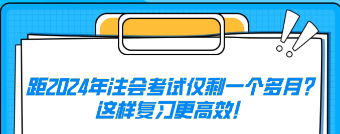 距2024年注會考試僅剩一個多月？這樣復(fù)習(xí)更高效！