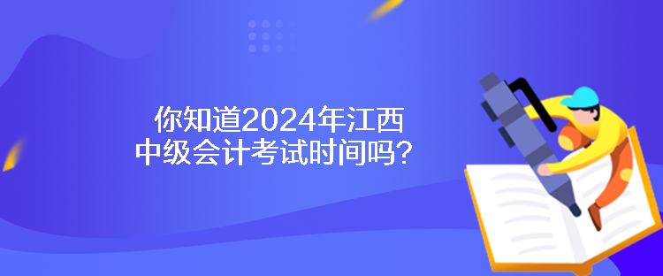 你知道2024年江西中級(jí)會(huì)計(jì)考試時(shí)間嗎？