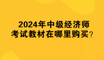 2024年中級(jí)經(jīng)濟(jì)師考試教材在哪里購買？