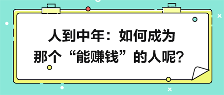 人到中年，如何成為那個(gè)“能賺錢”的人呢？